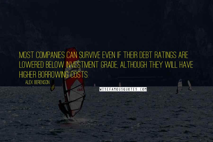 Alex Berenson Quotes: Most companies can survive even if their debt ratings are lowered below investment grade, although they will have higher borrowing costs.