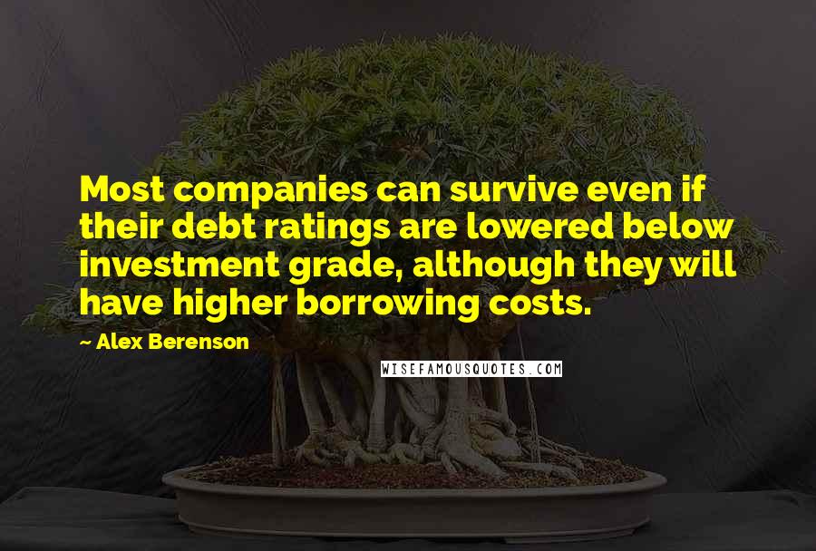 Alex Berenson Quotes: Most companies can survive even if their debt ratings are lowered below investment grade, although they will have higher borrowing costs.