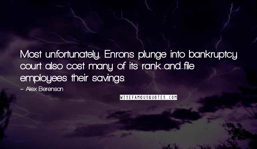 Alex Berenson Quotes: Most unfortunately, Enron's plunge into bankruptcy court also cost many of its rank-and-file employees their savings.