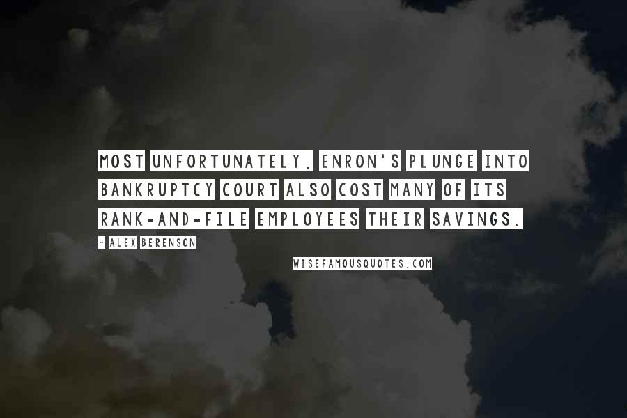 Alex Berenson Quotes: Most unfortunately, Enron's plunge into bankruptcy court also cost many of its rank-and-file employees their savings.