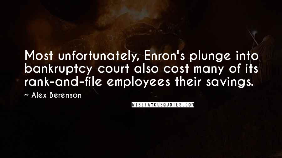 Alex Berenson Quotes: Most unfortunately, Enron's plunge into bankruptcy court also cost many of its rank-and-file employees their savings.