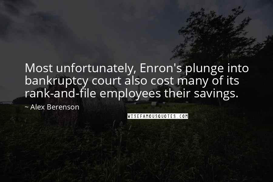 Alex Berenson Quotes: Most unfortunately, Enron's plunge into bankruptcy court also cost many of its rank-and-file employees their savings.