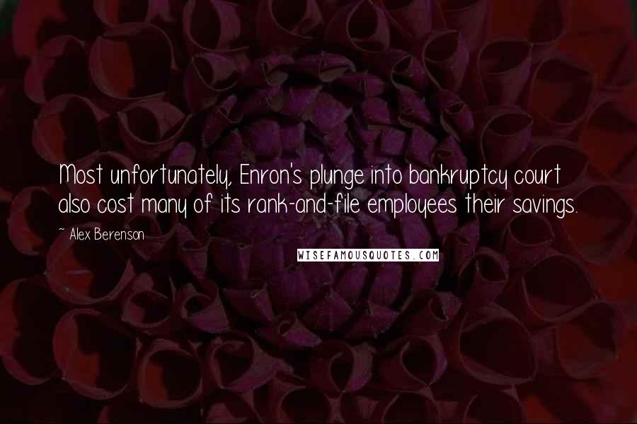 Alex Berenson Quotes: Most unfortunately, Enron's plunge into bankruptcy court also cost many of its rank-and-file employees their savings.