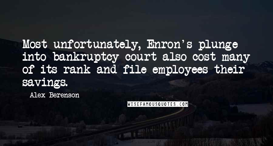 Alex Berenson Quotes: Most unfortunately, Enron's plunge into bankruptcy court also cost many of its rank-and-file employees their savings.