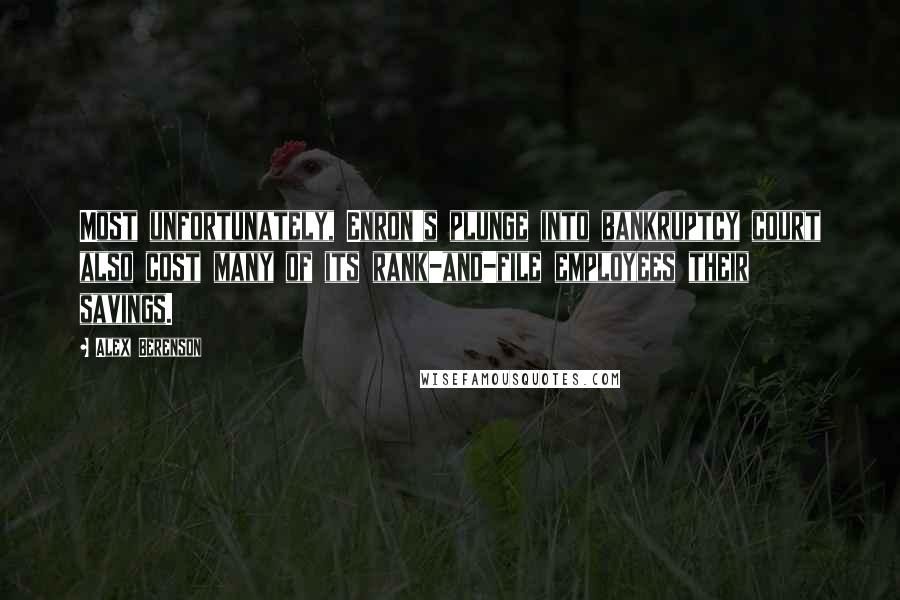 Alex Berenson Quotes: Most unfortunately, Enron's plunge into bankruptcy court also cost many of its rank-and-file employees their savings.