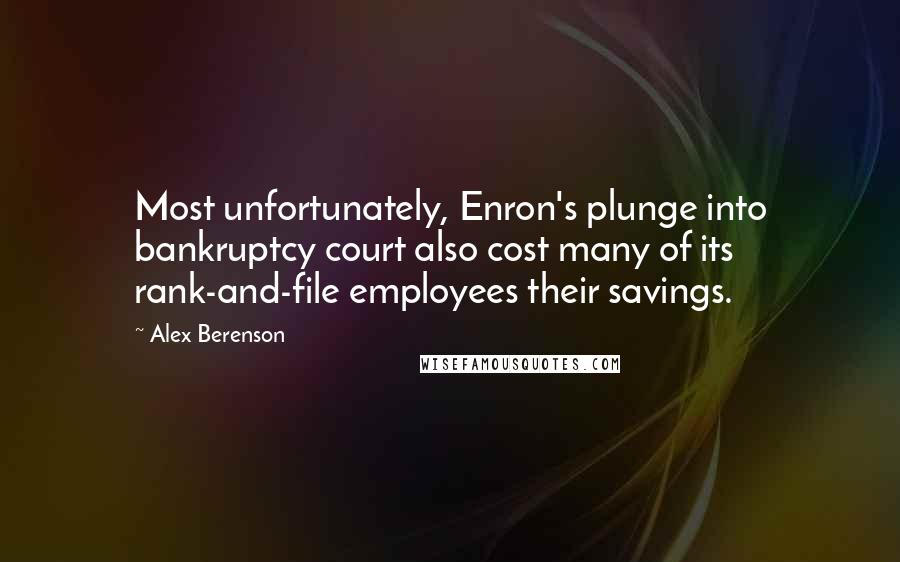 Alex Berenson Quotes: Most unfortunately, Enron's plunge into bankruptcy court also cost many of its rank-and-file employees their savings.