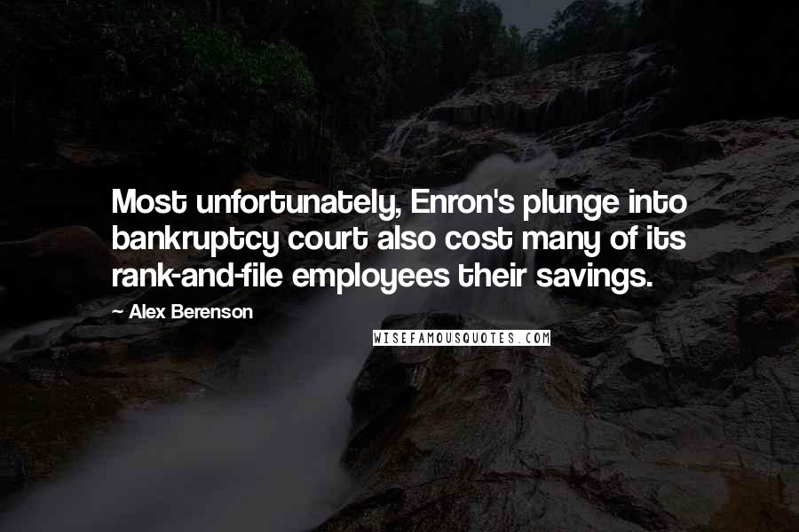 Alex Berenson Quotes: Most unfortunately, Enron's plunge into bankruptcy court also cost many of its rank-and-file employees their savings.