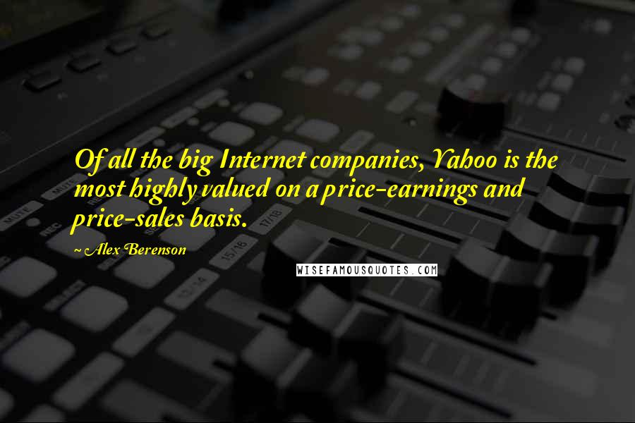 Alex Berenson Quotes: Of all the big Internet companies, Yahoo is the most highly valued on a price-earnings and price-sales basis.