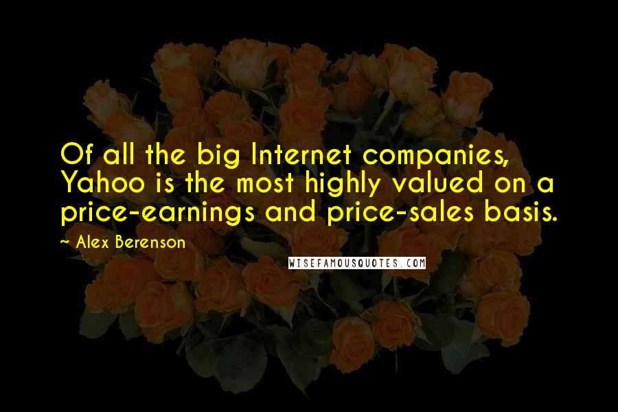 Alex Berenson Quotes: Of all the big Internet companies, Yahoo is the most highly valued on a price-earnings and price-sales basis.