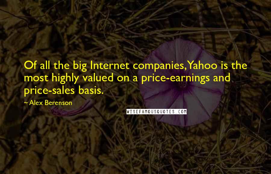 Alex Berenson Quotes: Of all the big Internet companies, Yahoo is the most highly valued on a price-earnings and price-sales basis.