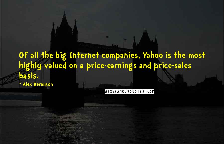 Alex Berenson Quotes: Of all the big Internet companies, Yahoo is the most highly valued on a price-earnings and price-sales basis.