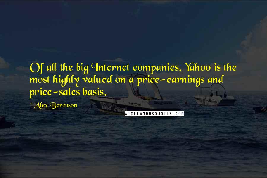 Alex Berenson Quotes: Of all the big Internet companies, Yahoo is the most highly valued on a price-earnings and price-sales basis.