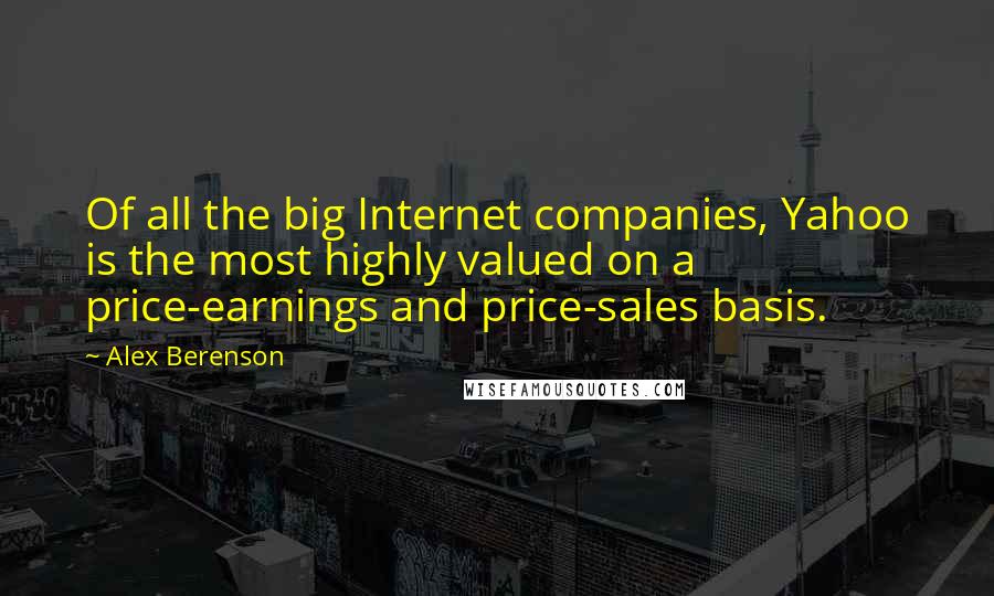 Alex Berenson Quotes: Of all the big Internet companies, Yahoo is the most highly valued on a price-earnings and price-sales basis.