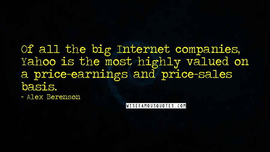 Alex Berenson Quotes: Of all the big Internet companies, Yahoo is the most highly valued on a price-earnings and price-sales basis.