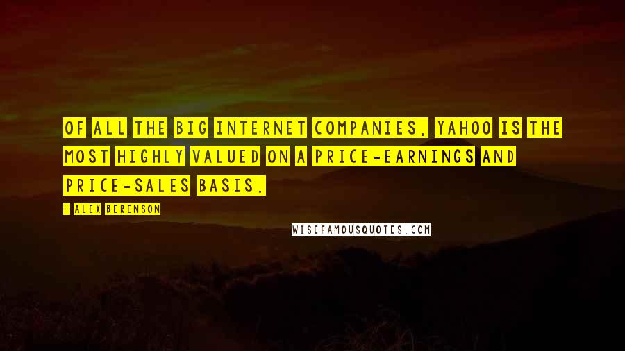 Alex Berenson Quotes: Of all the big Internet companies, Yahoo is the most highly valued on a price-earnings and price-sales basis.