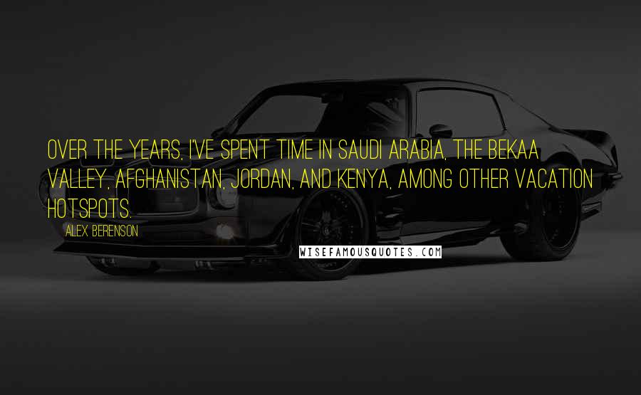 Alex Berenson Quotes: Over the years, I've spent time in Saudi Arabia, the Bekaa Valley, Afghanistan, Jordan, and Kenya, among other vacation hotspots.