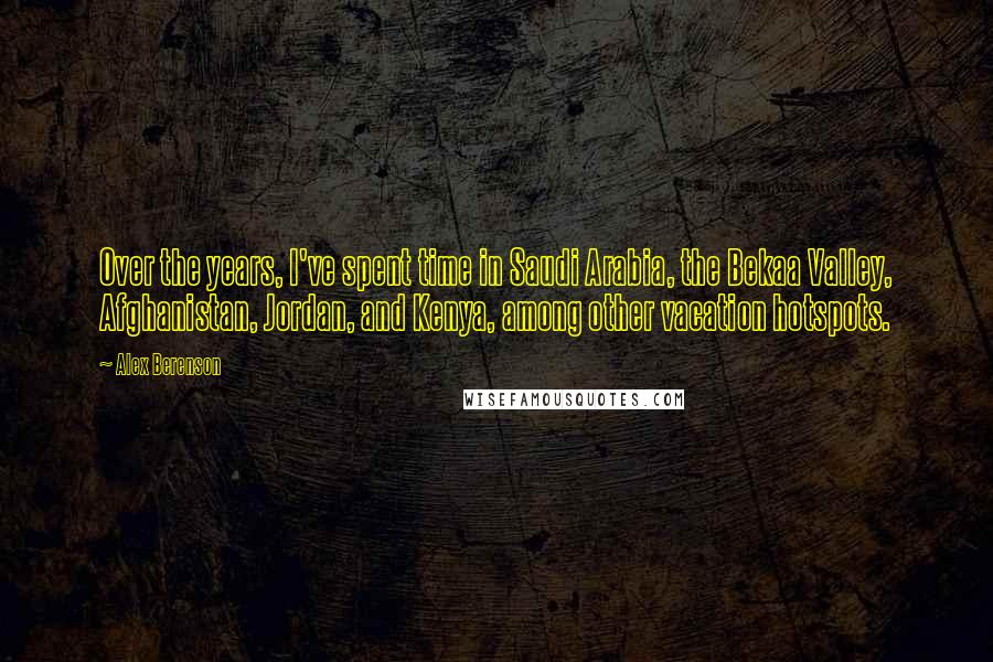 Alex Berenson Quotes: Over the years, I've spent time in Saudi Arabia, the Bekaa Valley, Afghanistan, Jordan, and Kenya, among other vacation hotspots.