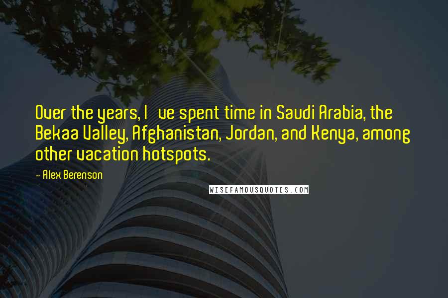 Alex Berenson Quotes: Over the years, I've spent time in Saudi Arabia, the Bekaa Valley, Afghanistan, Jordan, and Kenya, among other vacation hotspots.