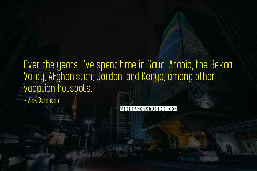 Alex Berenson Quotes: Over the years, I've spent time in Saudi Arabia, the Bekaa Valley, Afghanistan, Jordan, and Kenya, among other vacation hotspots.