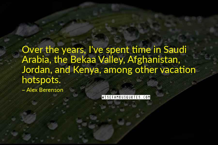 Alex Berenson Quotes: Over the years, I've spent time in Saudi Arabia, the Bekaa Valley, Afghanistan, Jordan, and Kenya, among other vacation hotspots.