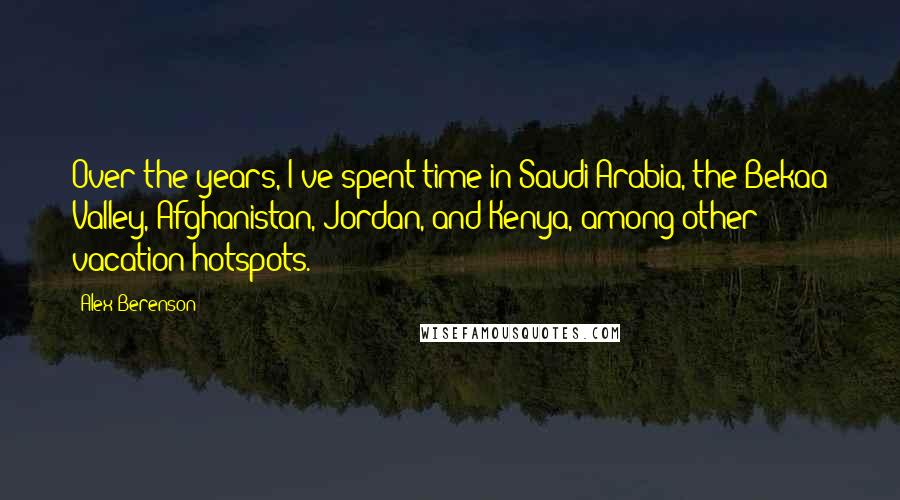 Alex Berenson Quotes: Over the years, I've spent time in Saudi Arabia, the Bekaa Valley, Afghanistan, Jordan, and Kenya, among other vacation hotspots.