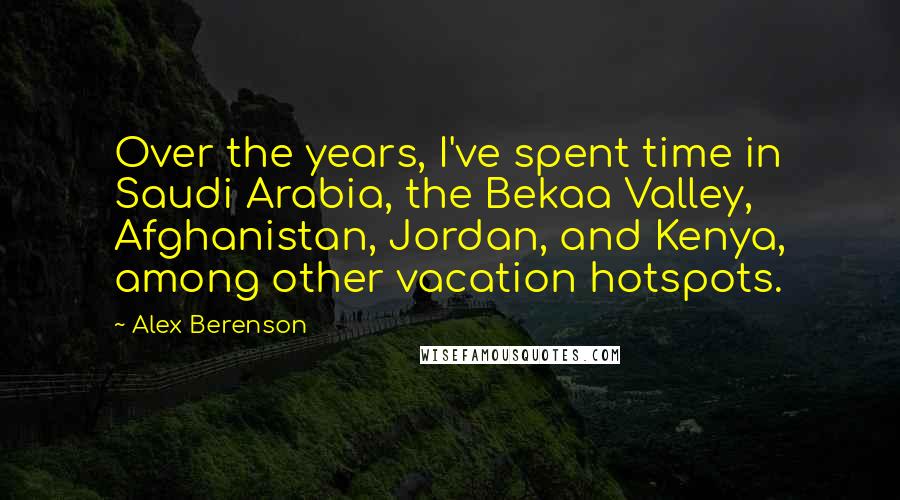 Alex Berenson Quotes: Over the years, I've spent time in Saudi Arabia, the Bekaa Valley, Afghanistan, Jordan, and Kenya, among other vacation hotspots.