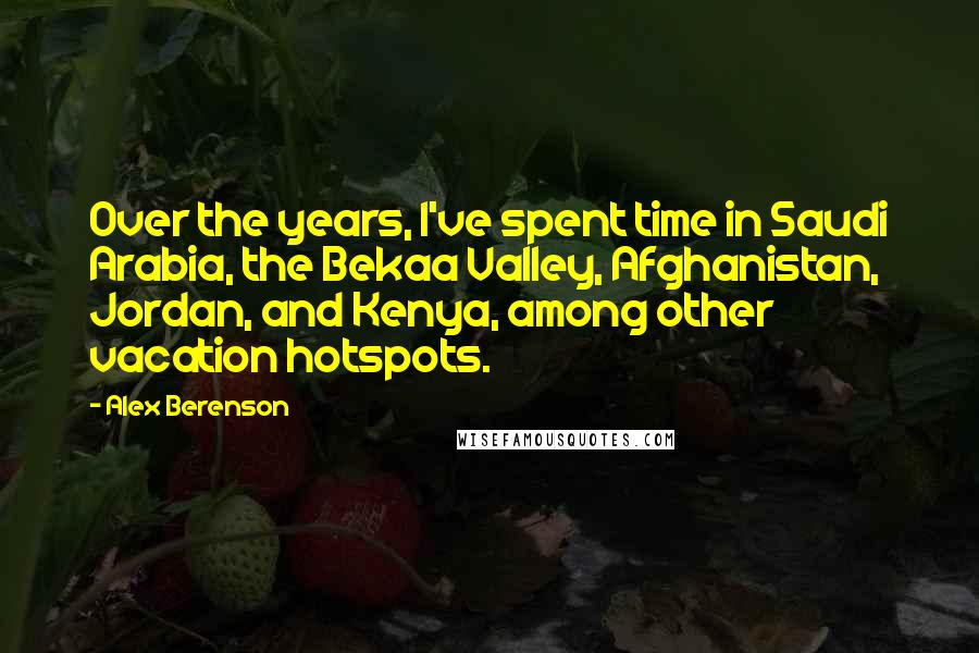 Alex Berenson Quotes: Over the years, I've spent time in Saudi Arabia, the Bekaa Valley, Afghanistan, Jordan, and Kenya, among other vacation hotspots.