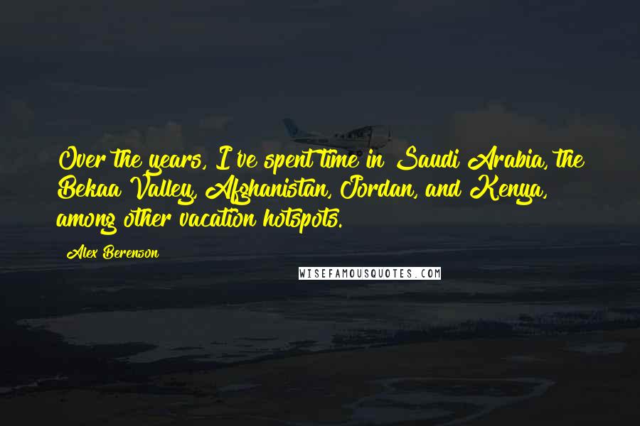 Alex Berenson Quotes: Over the years, I've spent time in Saudi Arabia, the Bekaa Valley, Afghanistan, Jordan, and Kenya, among other vacation hotspots.