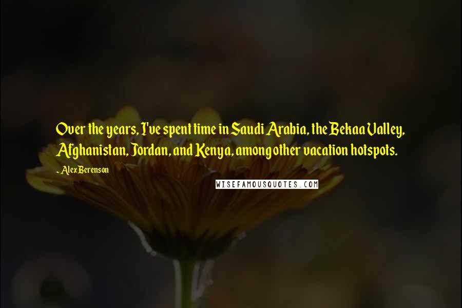 Alex Berenson Quotes: Over the years, I've spent time in Saudi Arabia, the Bekaa Valley, Afghanistan, Jordan, and Kenya, among other vacation hotspots.