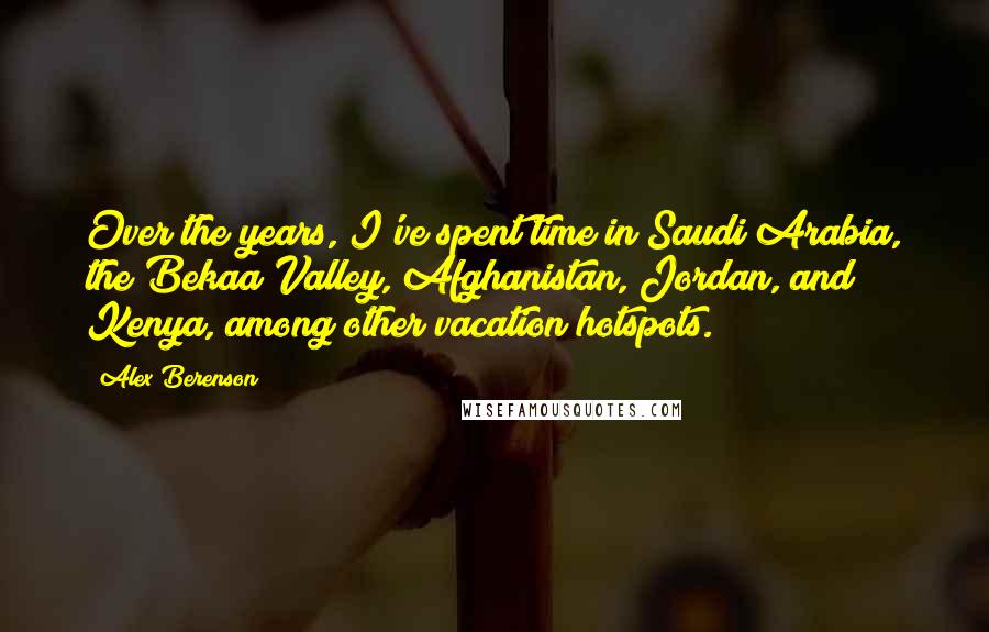 Alex Berenson Quotes: Over the years, I've spent time in Saudi Arabia, the Bekaa Valley, Afghanistan, Jordan, and Kenya, among other vacation hotspots.