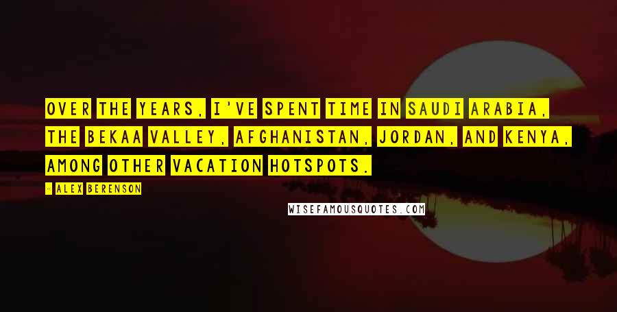 Alex Berenson Quotes: Over the years, I've spent time in Saudi Arabia, the Bekaa Valley, Afghanistan, Jordan, and Kenya, among other vacation hotspots.