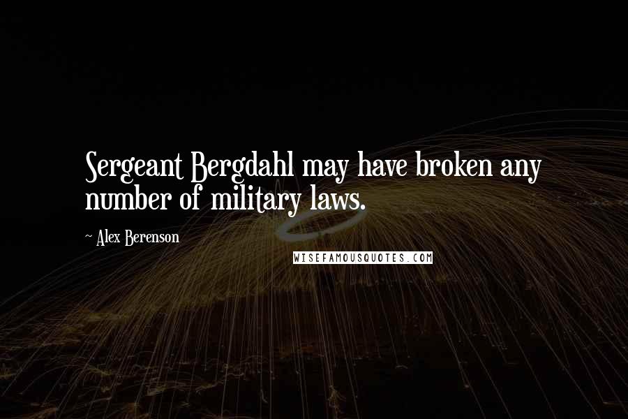 Alex Berenson Quotes: Sergeant Bergdahl may have broken any number of military laws.