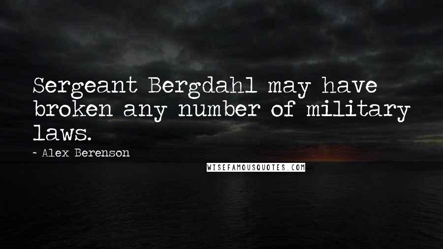 Alex Berenson Quotes: Sergeant Bergdahl may have broken any number of military laws.