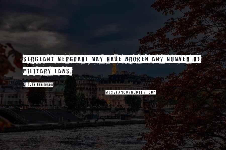 Alex Berenson Quotes: Sergeant Bergdahl may have broken any number of military laws.