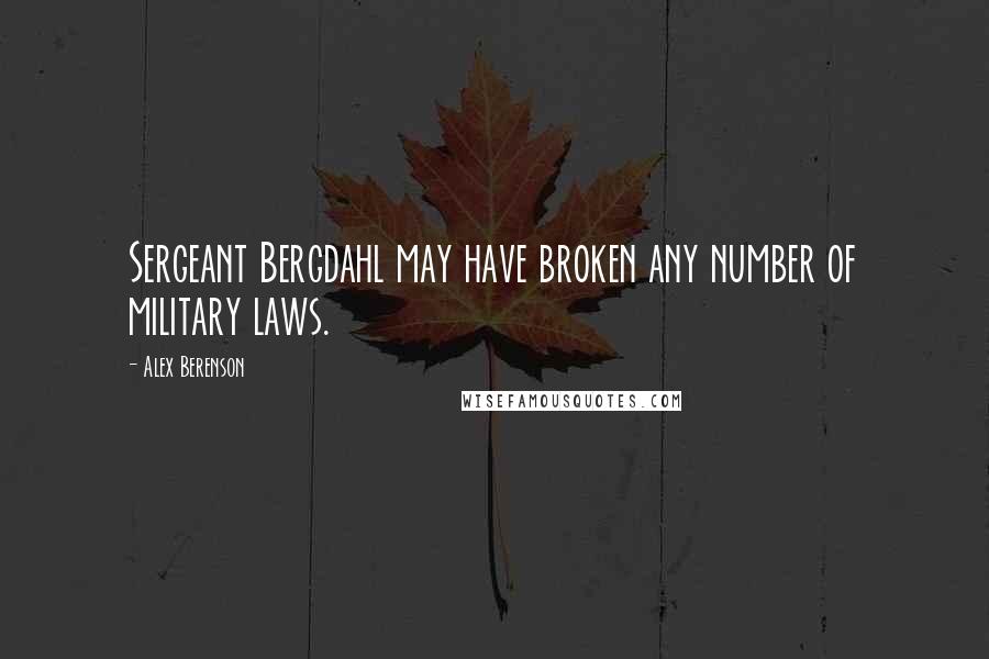 Alex Berenson Quotes: Sergeant Bergdahl may have broken any number of military laws.