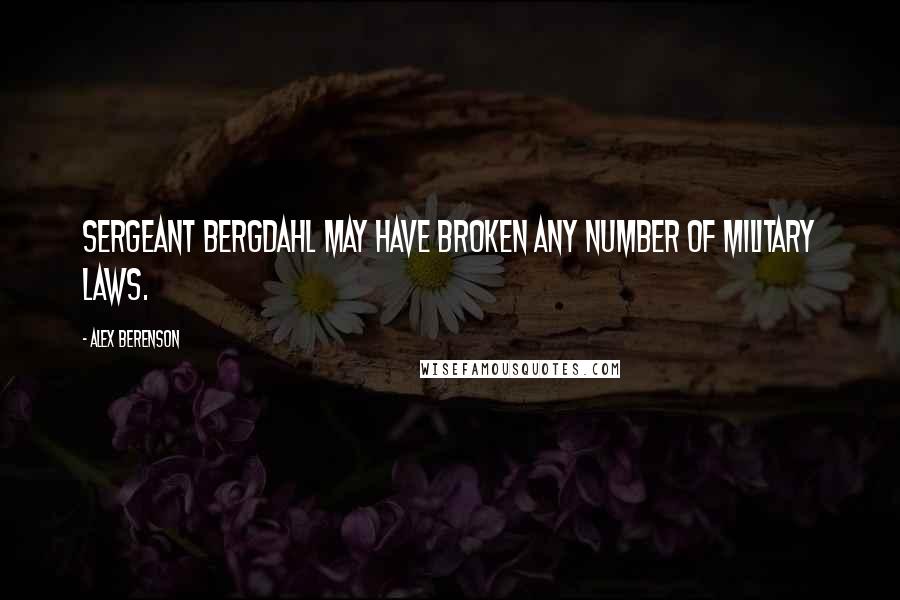 Alex Berenson Quotes: Sergeant Bergdahl may have broken any number of military laws.