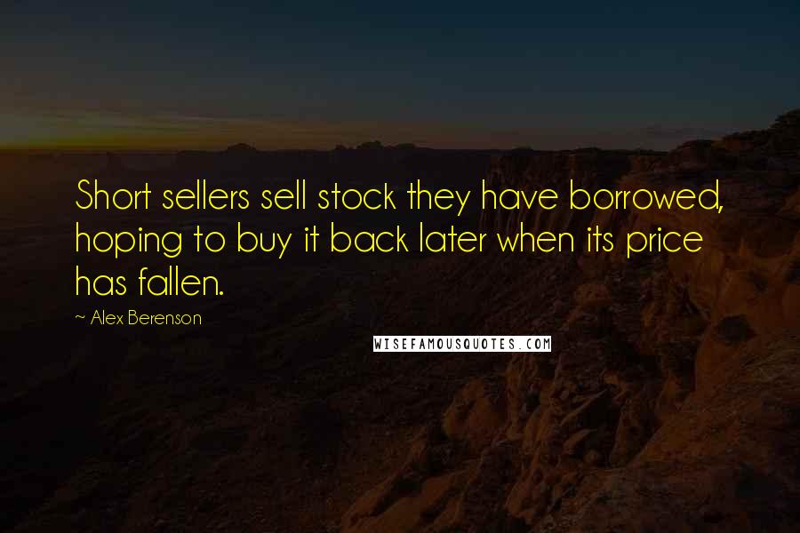Alex Berenson Quotes: Short sellers sell stock they have borrowed, hoping to buy it back later when its price has fallen.