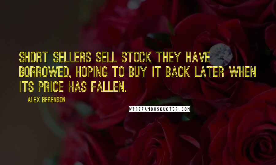 Alex Berenson Quotes: Short sellers sell stock they have borrowed, hoping to buy it back later when its price has fallen.