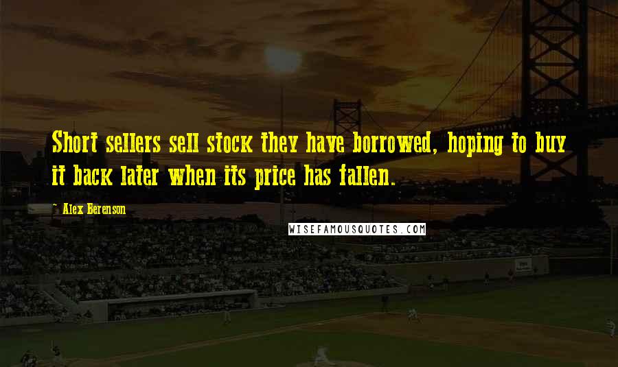 Alex Berenson Quotes: Short sellers sell stock they have borrowed, hoping to buy it back later when its price has fallen.