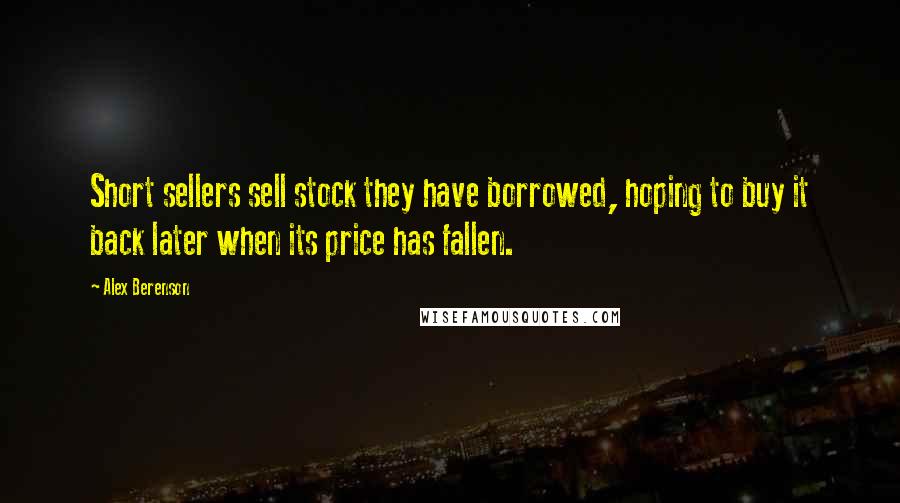 Alex Berenson Quotes: Short sellers sell stock they have borrowed, hoping to buy it back later when its price has fallen.