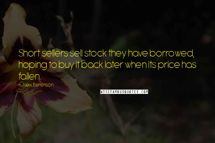 Alex Berenson Quotes: Short sellers sell stock they have borrowed, hoping to buy it back later when its price has fallen.