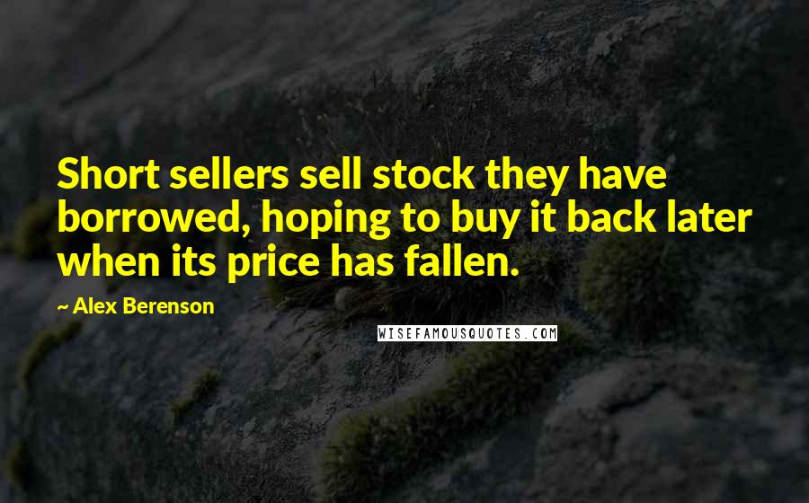 Alex Berenson Quotes: Short sellers sell stock they have borrowed, hoping to buy it back later when its price has fallen.