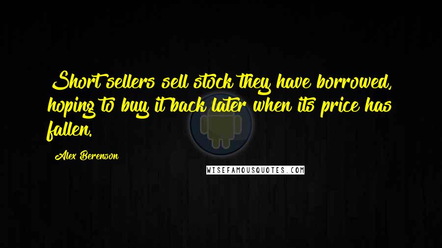 Alex Berenson Quotes: Short sellers sell stock they have borrowed, hoping to buy it back later when its price has fallen.