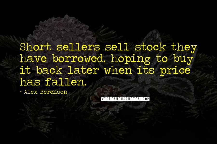 Alex Berenson Quotes: Short sellers sell stock they have borrowed, hoping to buy it back later when its price has fallen.