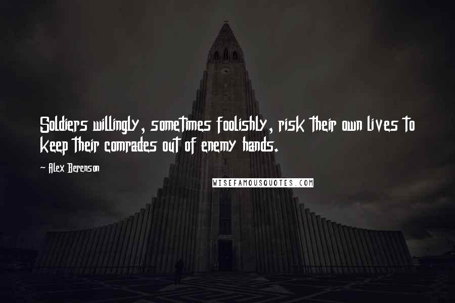 Alex Berenson Quotes: Soldiers willingly, sometimes foolishly, risk their own lives to keep their comrades out of enemy hands.