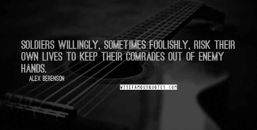 Alex Berenson Quotes: Soldiers willingly, sometimes foolishly, risk their own lives to keep their comrades out of enemy hands.