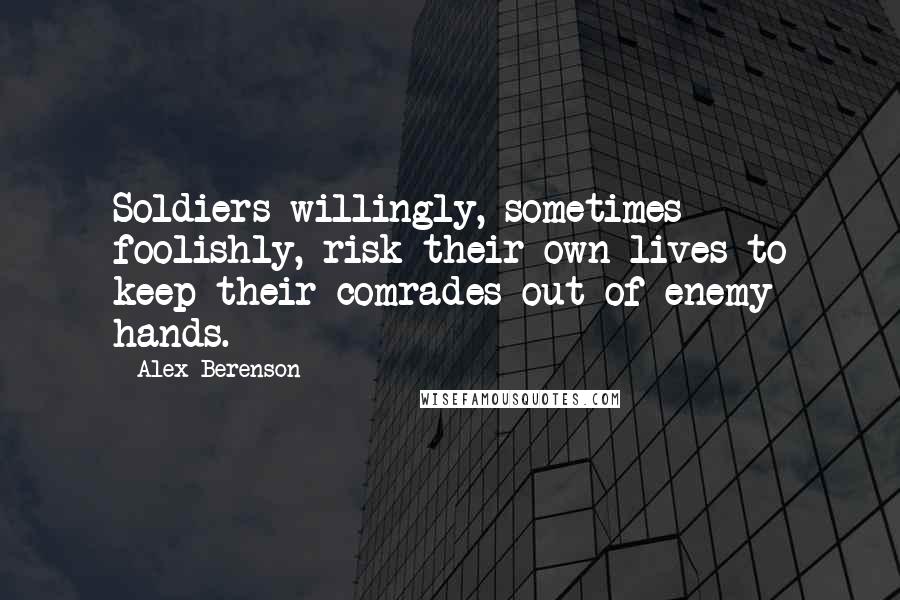 Alex Berenson Quotes: Soldiers willingly, sometimes foolishly, risk their own lives to keep their comrades out of enemy hands.