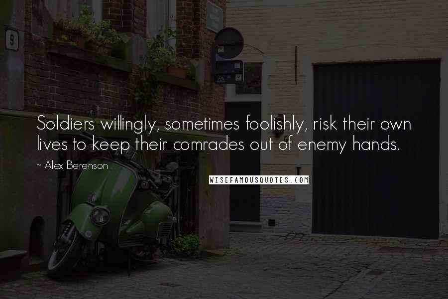 Alex Berenson Quotes: Soldiers willingly, sometimes foolishly, risk their own lives to keep their comrades out of enemy hands.