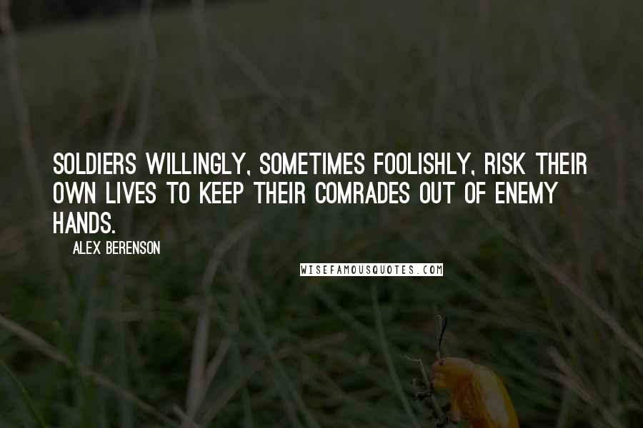 Alex Berenson Quotes: Soldiers willingly, sometimes foolishly, risk their own lives to keep their comrades out of enemy hands.