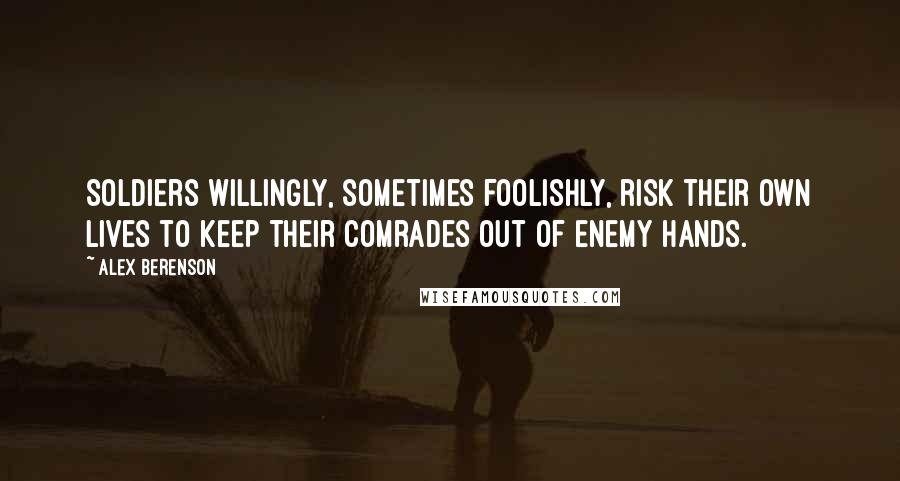 Alex Berenson Quotes: Soldiers willingly, sometimes foolishly, risk their own lives to keep their comrades out of enemy hands.